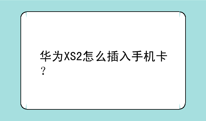 华为XS2怎么插入手机卡？