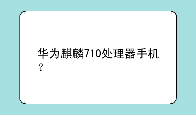 华为麒麟710处理器手机？