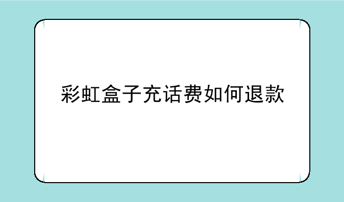 彩虹盒子充话费如何退款