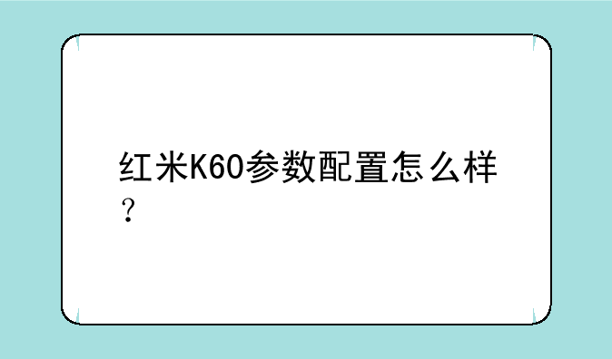 红米K60参数配置怎么样？