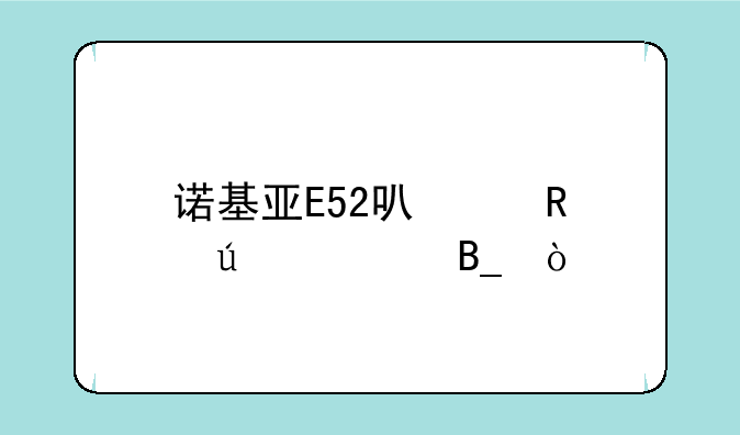 诺基亚E52可以用微信吗？