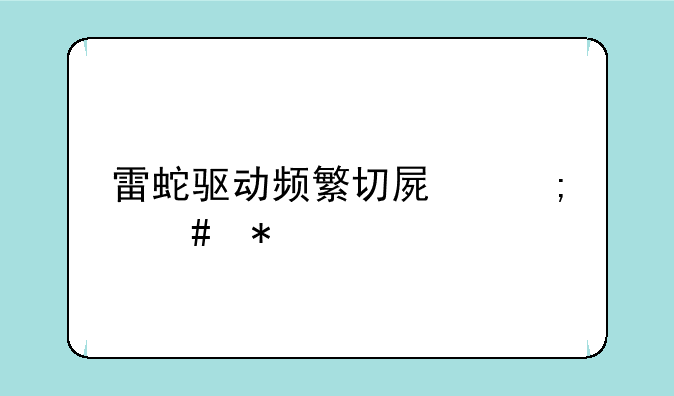 雷蛇驱动频繁切屏怎么办