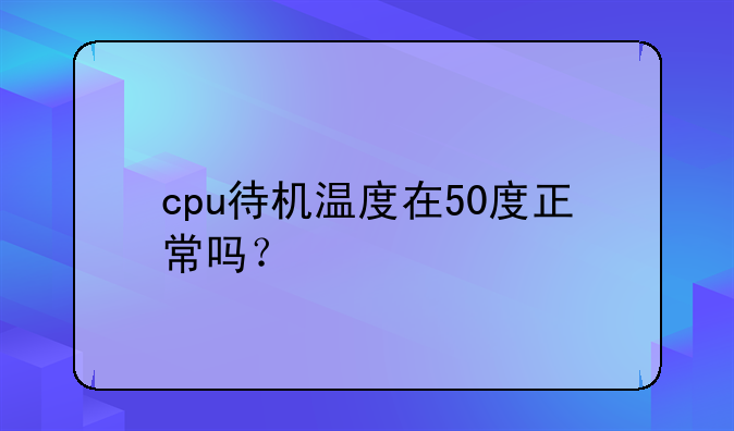 cpu待机温度在50度正常吗？