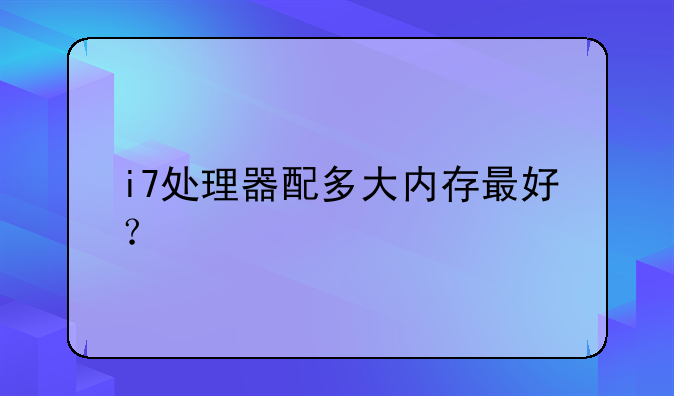 i7处理器配多大内存最好？