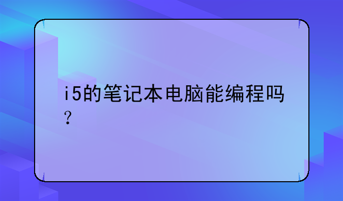 i5的笔记本电脑能编程吗？
