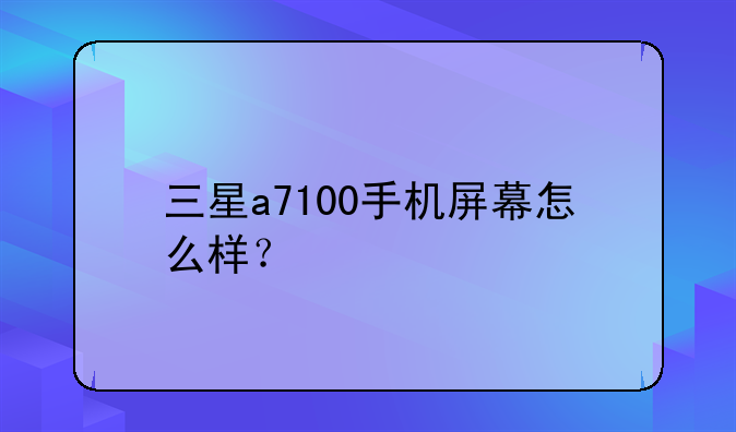 三星a7100手机屏幕怎么样？