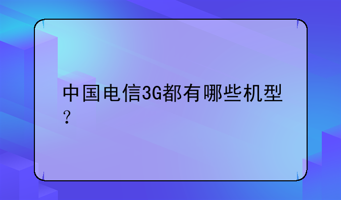 中国电信3G都有哪些机型？