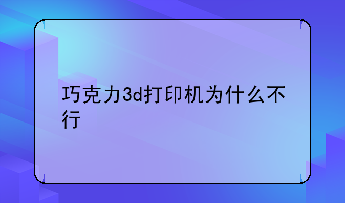 巧克力3d打印机为什么不行