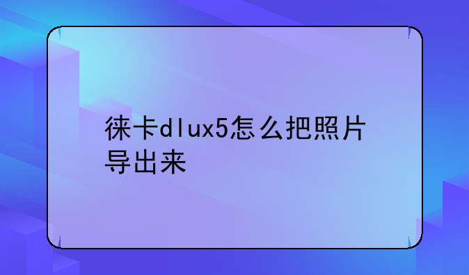 徕卡dlux5怎么把照片导出来