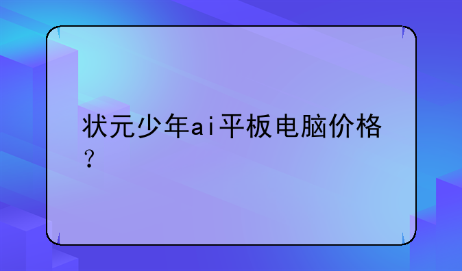 状元少年ai平板电脑价格？