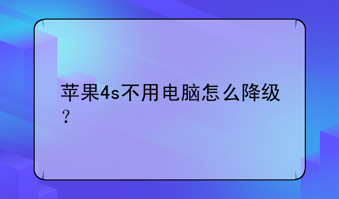 苹果4s不用电脑怎么降级？