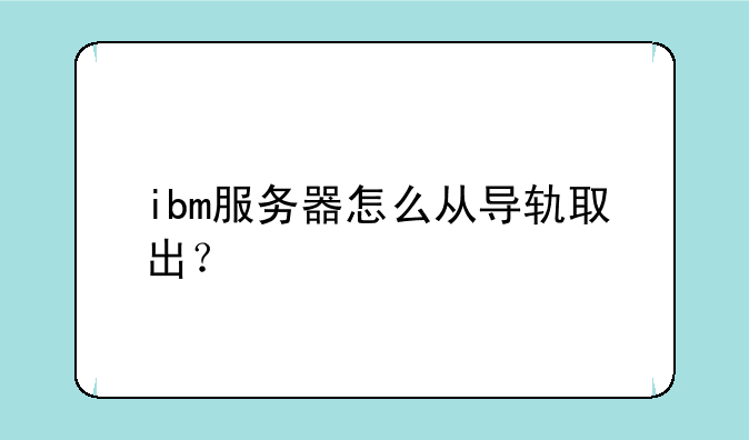 ibm服务器怎么从导轨取出？