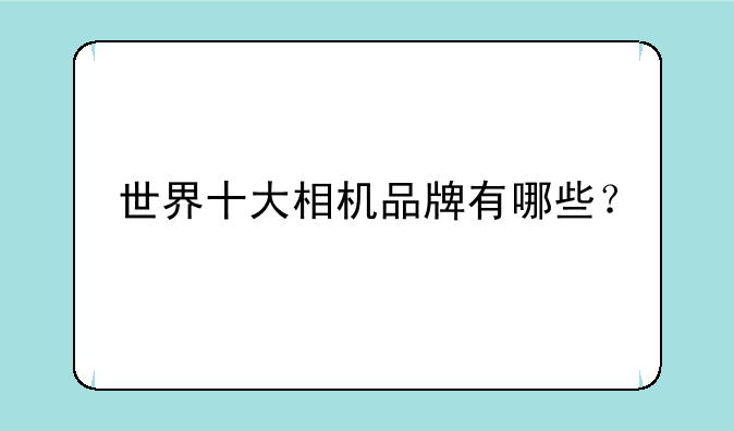 世界十大相机品牌有哪些？