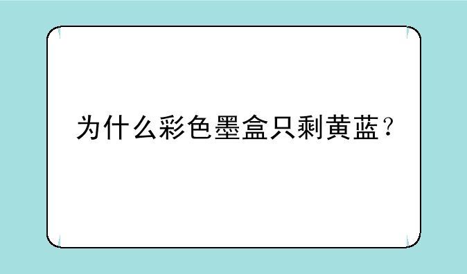为什么彩色墨盒只剩黄蓝？