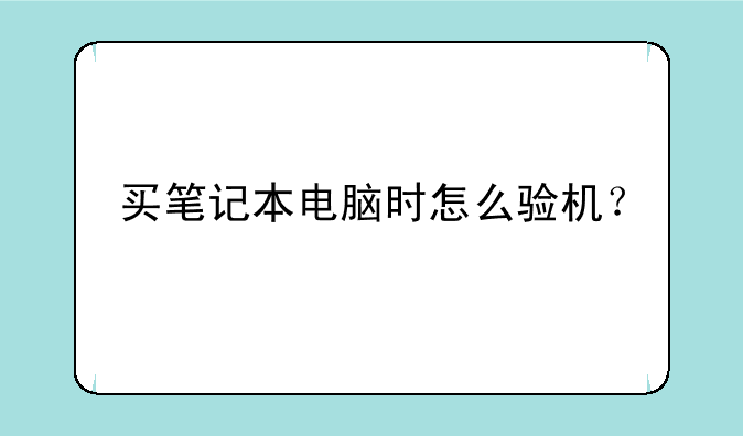 买笔记本电脑时怎么验机？