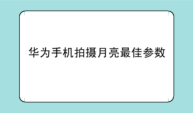 华为手机拍摄月亮最佳参数