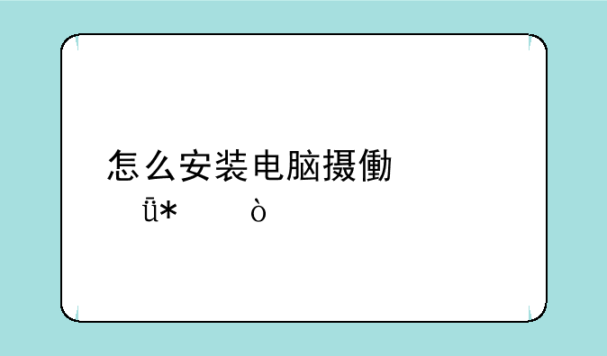 怎么安装电脑摄像头驱动？