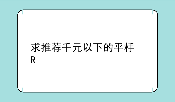求推荐千元以下的平板电脑
