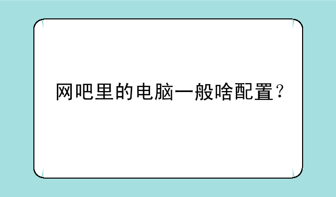 网吧里的电脑一般啥配置？