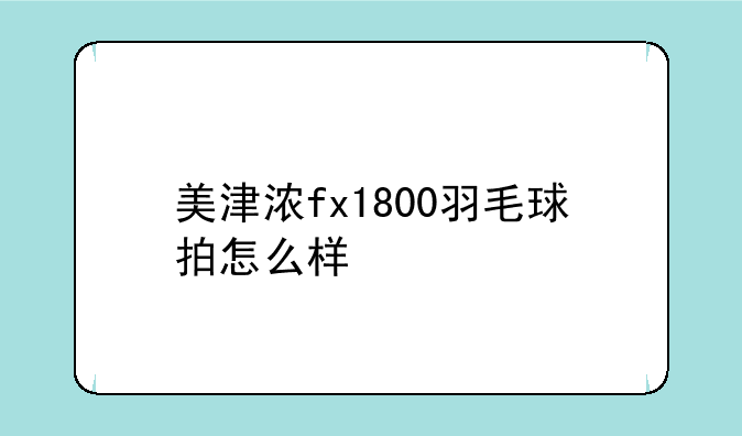 美津浓fx1800羽毛球拍怎么样