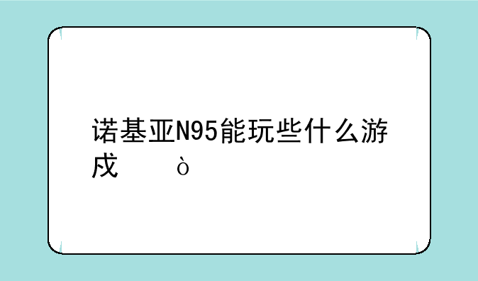 诺基亚N95能玩些什么游戏？