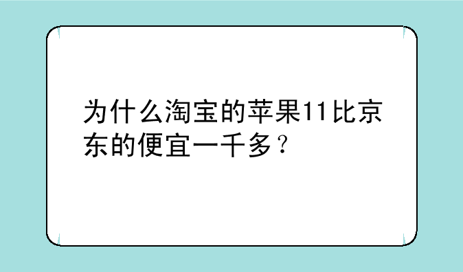 为什么淘宝的苹果11比京东的便宜一千多？