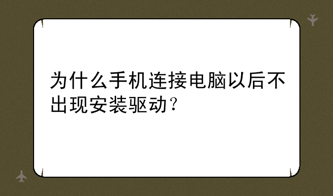 为什么手机连接电脑以后不出现安装驱动？