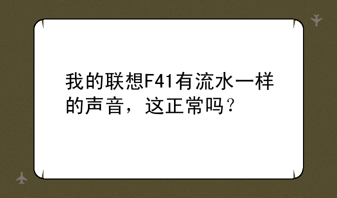 我的联想F41有流水一样的声音，这正常吗？