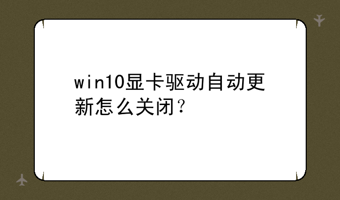 win10显卡驱动自动更新怎么关闭？