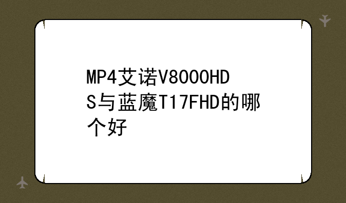 MP4艾诺V8000HDS与蓝魔T17FHD的哪个好