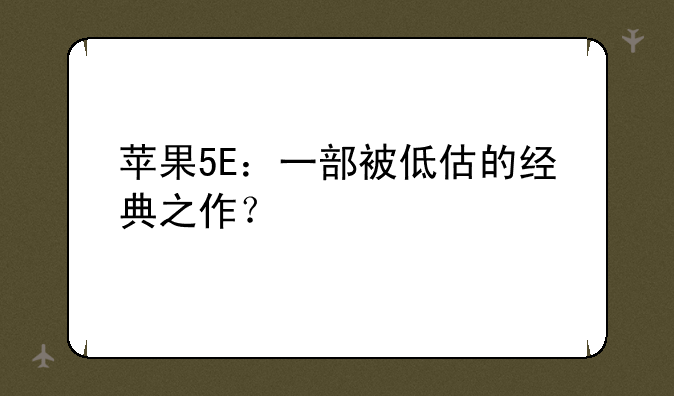 苹果5E：一部被低估的经典之作？