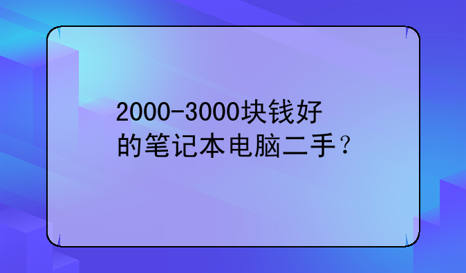 2000-3000块钱好的笔记本电脑二手？