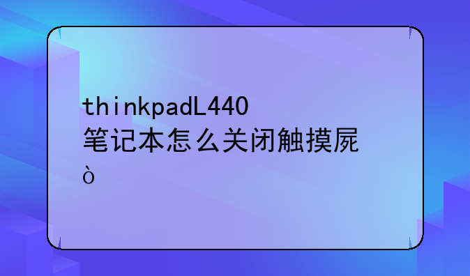thinkpadL440笔记本怎么关闭触摸屏？