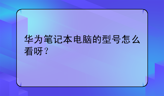 华为笔记本电脑的型号怎么看呀？
