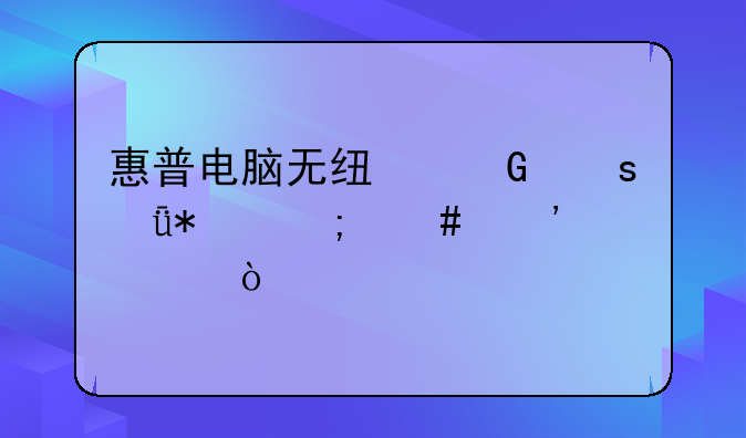 惠普电脑无线网络驱动怎么安装？