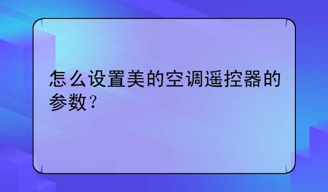 怎么设置美的空调遥控器的参数？