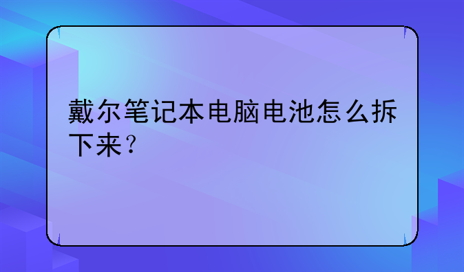戴尔笔记本电脑电池怎么拆下来？