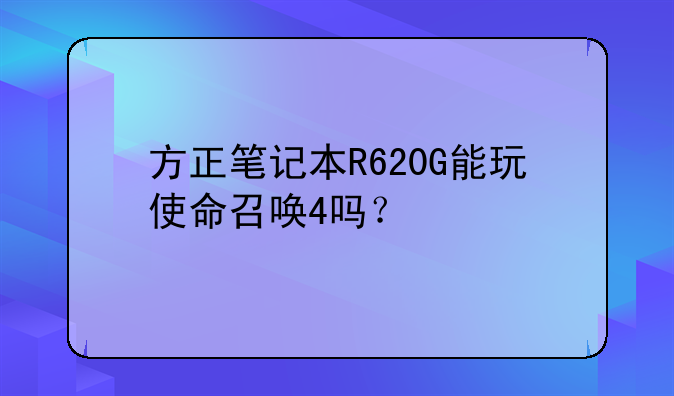 方正笔记本R620G能玩使命召唤4吗？