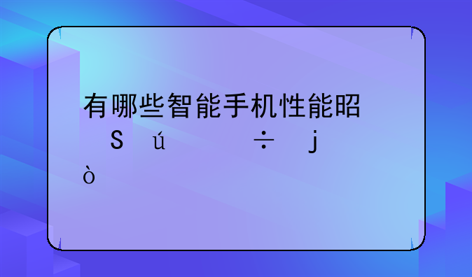有哪些智能手机性能是比较好的？