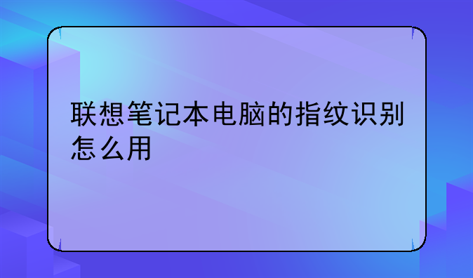 联想笔记本电脑的指纹识别怎么用