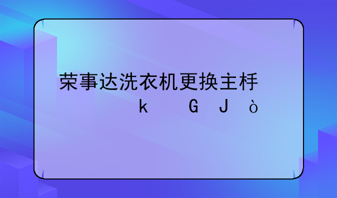 荣事达洗衣机更换主板要多少钱？