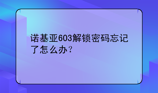诺基亚603解锁密码忘记了怎么办？