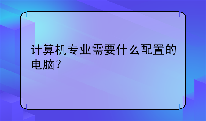 计算机专业需要什么配置的电脑？