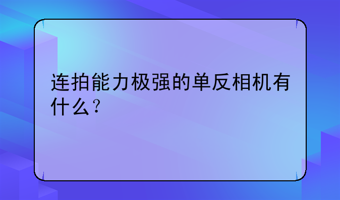 连拍能力极强的单反相机有什么？