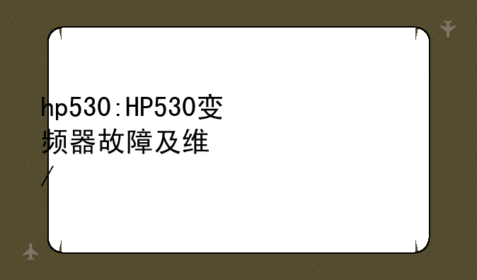 hp530:HP530变频器故障及维修流程详解