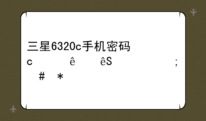 三星6320c手机密码忘记了应该怎么办