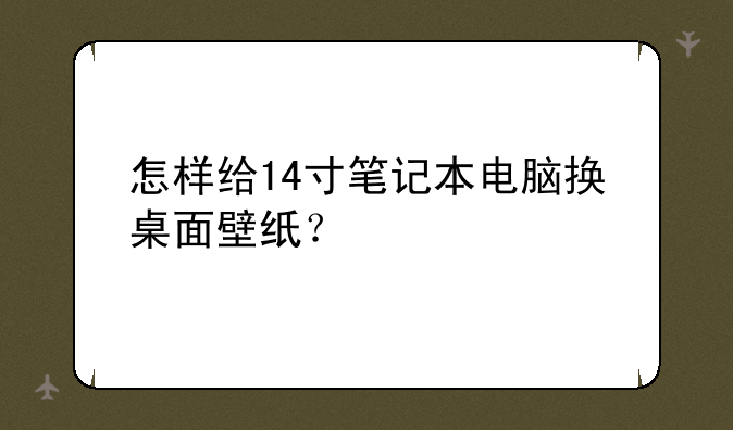 怎样给14寸笔记本电脑换桌面壁纸？