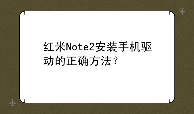 红米Note2安装手机驱动的正确方法？