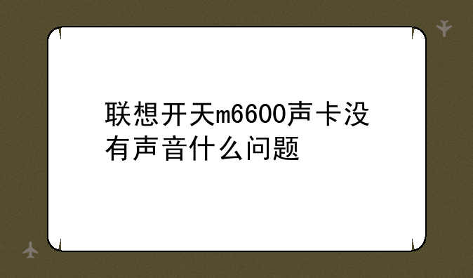 联想开天m6600声卡没有声音什么问题