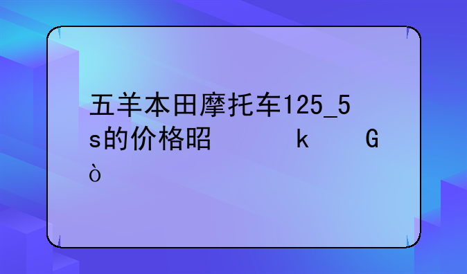 五羊本田摩托车125_5s的价格是多少？